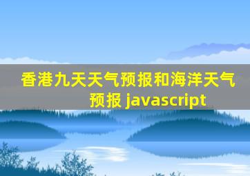 香港九天天气预报和海洋天气预报 javascript